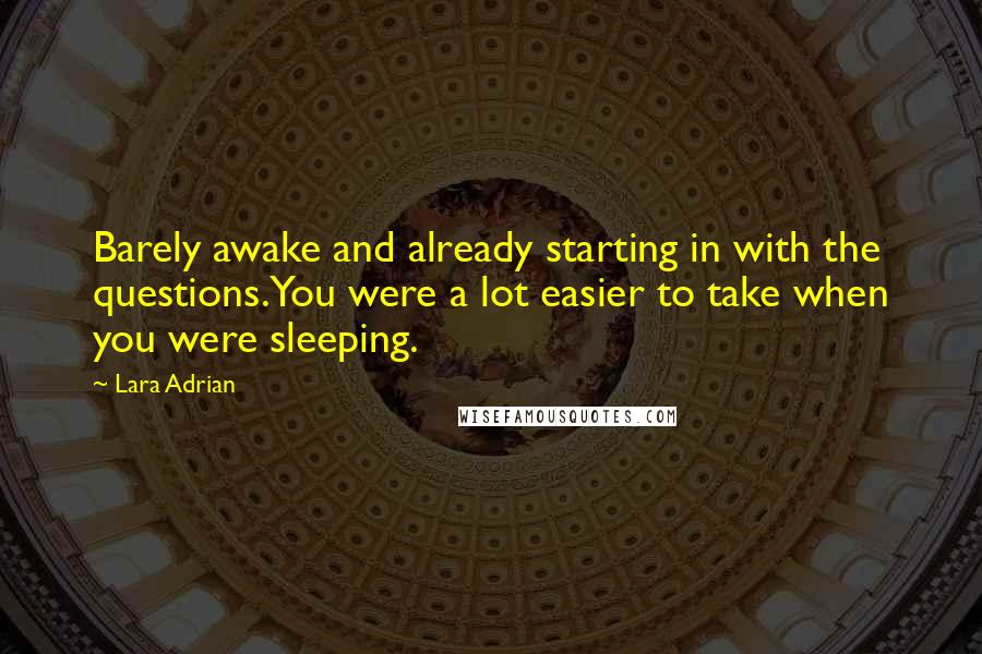 Lara Adrian Quotes: Barely awake and already starting in with the questions.You were a lot easier to take when you were sleeping.