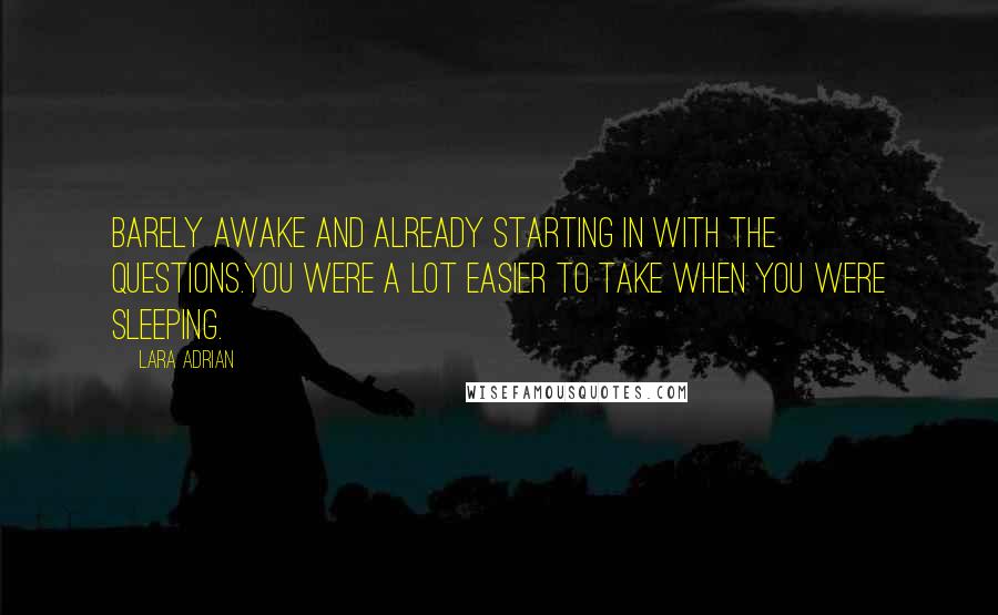 Lara Adrian Quotes: Barely awake and already starting in with the questions.You were a lot easier to take when you were sleeping.