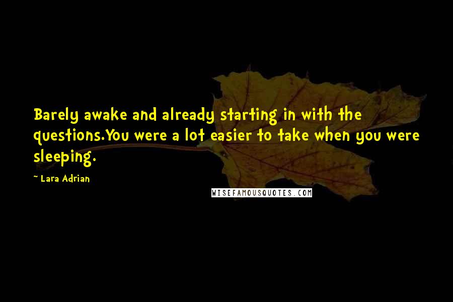 Lara Adrian Quotes: Barely awake and already starting in with the questions.You were a lot easier to take when you were sleeping.