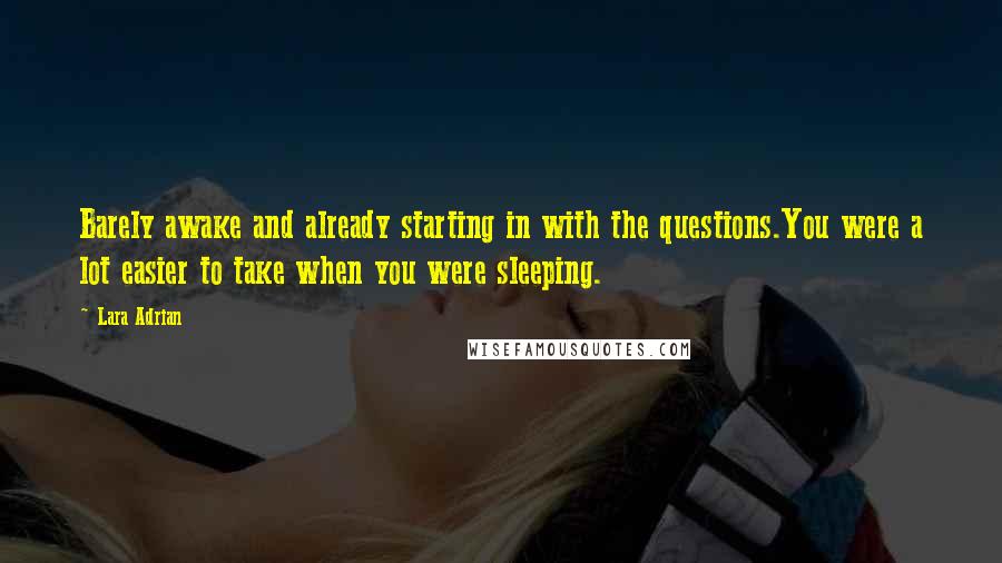 Lara Adrian Quotes: Barely awake and already starting in with the questions.You were a lot easier to take when you were sleeping.