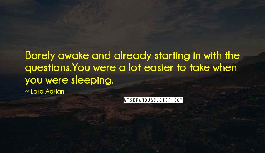 Lara Adrian Quotes: Barely awake and already starting in with the questions.You were a lot easier to take when you were sleeping.