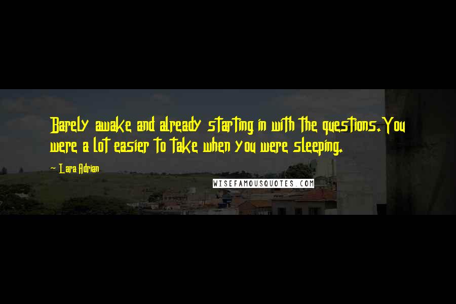 Lara Adrian Quotes: Barely awake and already starting in with the questions.You were a lot easier to take when you were sleeping.