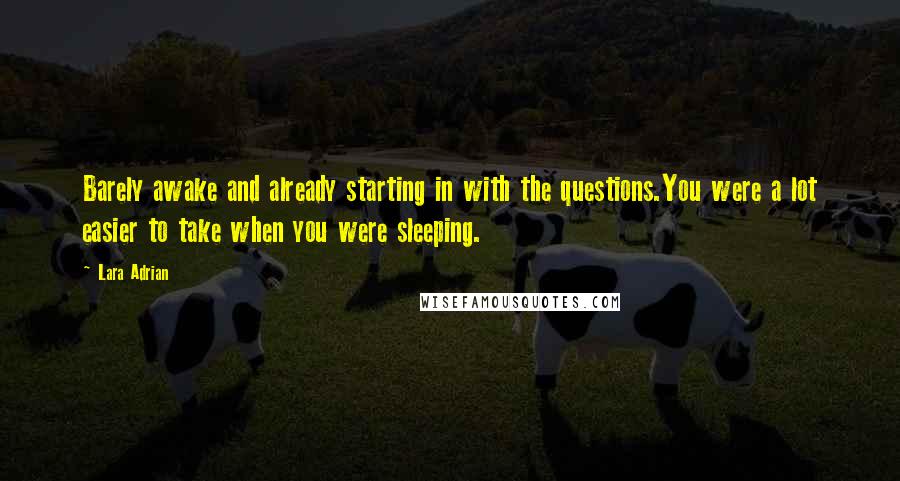 Lara Adrian Quotes: Barely awake and already starting in with the questions.You were a lot easier to take when you were sleeping.