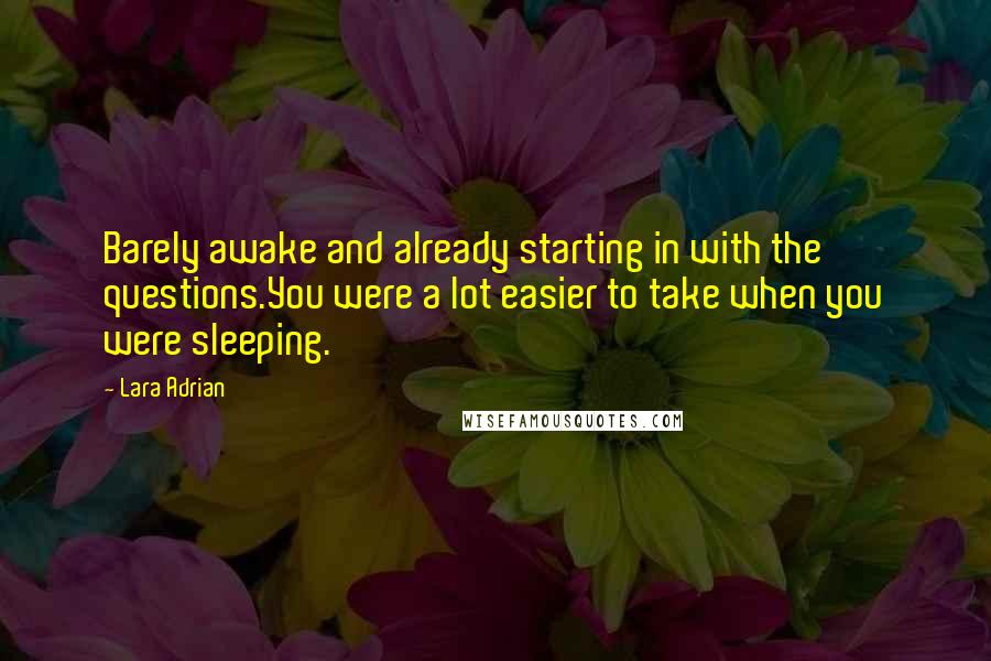 Lara Adrian Quotes: Barely awake and already starting in with the questions.You were a lot easier to take when you were sleeping.