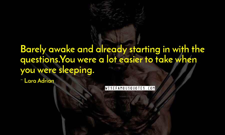 Lara Adrian Quotes: Barely awake and already starting in with the questions.You were a lot easier to take when you were sleeping.