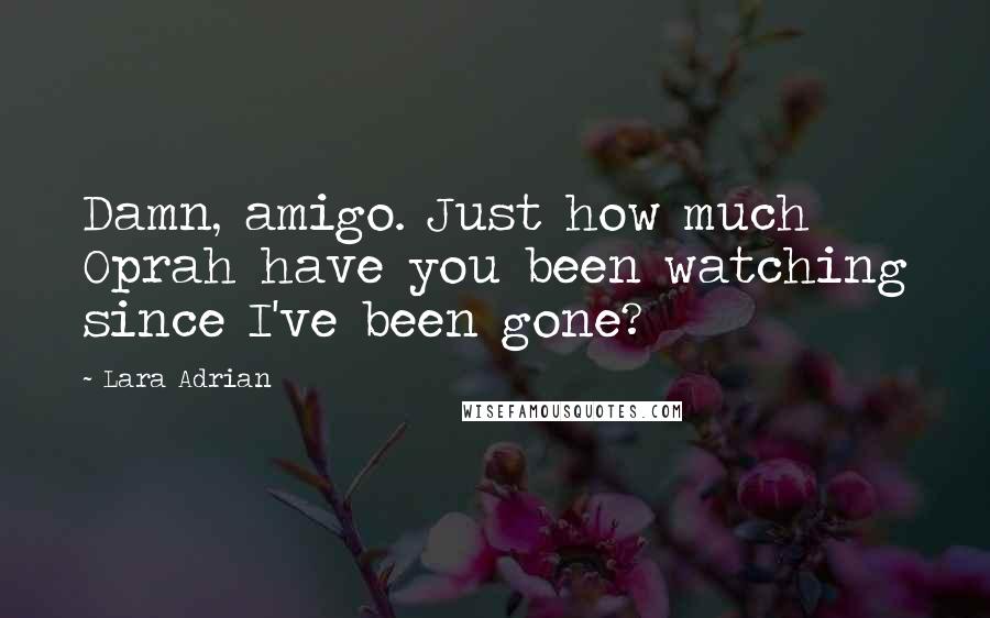 Lara Adrian Quotes: Damn, amigo. Just how much Oprah have you been watching since I've been gone?