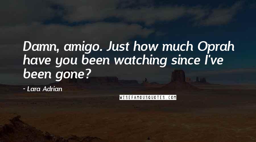 Lara Adrian Quotes: Damn, amigo. Just how much Oprah have you been watching since I've been gone?