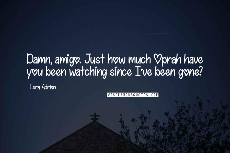 Lara Adrian Quotes: Damn, amigo. Just how much Oprah have you been watching since I've been gone?