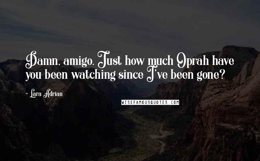Lara Adrian Quotes: Damn, amigo. Just how much Oprah have you been watching since I've been gone?