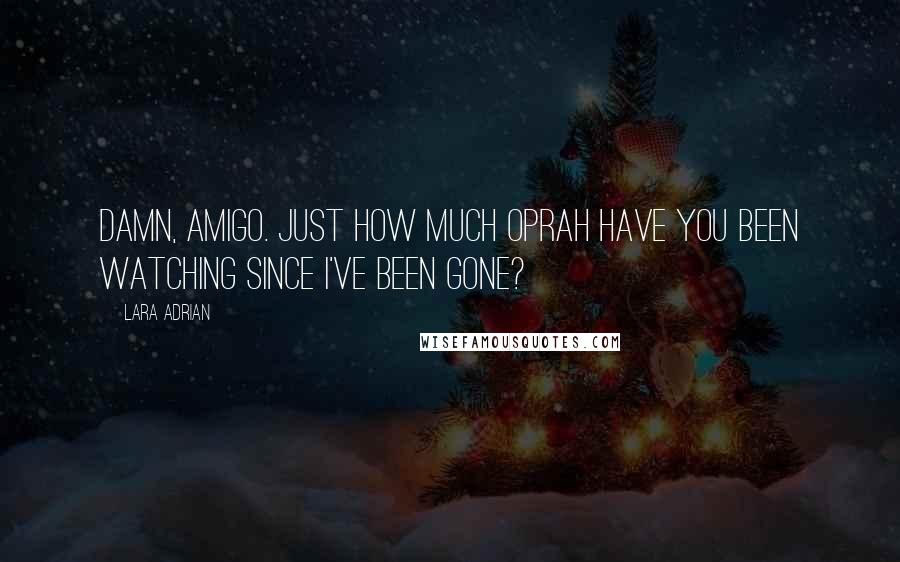 Lara Adrian Quotes: Damn, amigo. Just how much Oprah have you been watching since I've been gone?