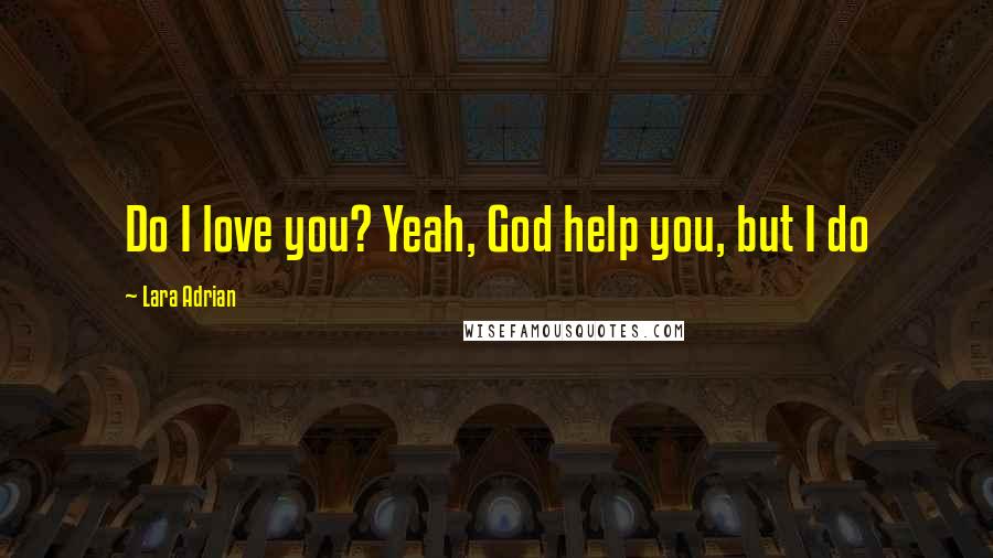 Lara Adrian Quotes: Do I love you? Yeah, God help you, but I do