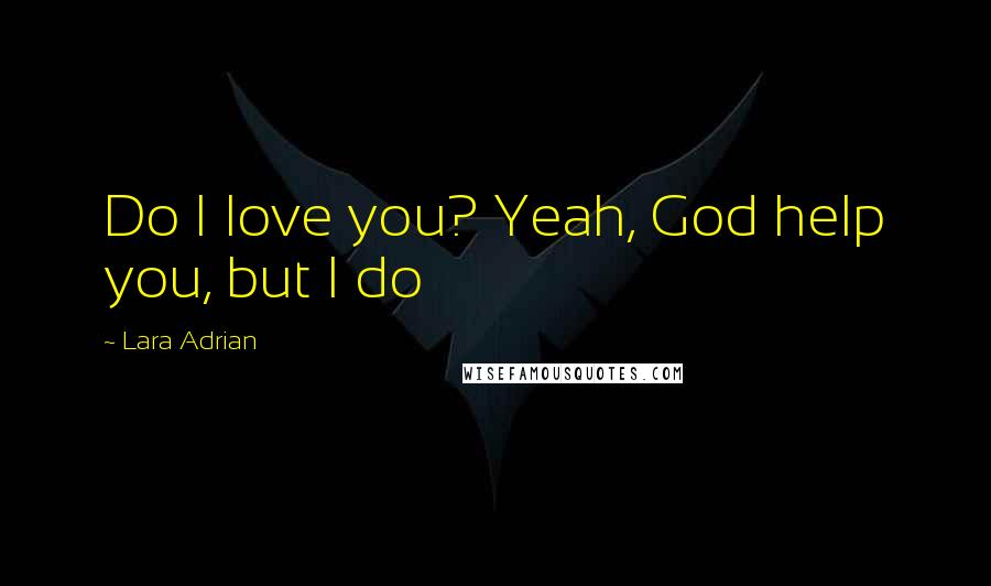 Lara Adrian Quotes: Do I love you? Yeah, God help you, but I do