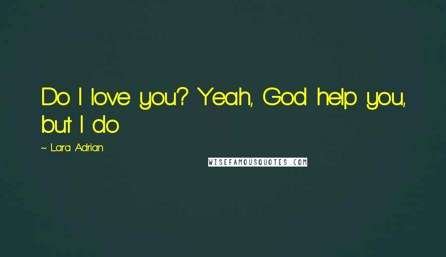 Lara Adrian Quotes: Do I love you? Yeah, God help you, but I do