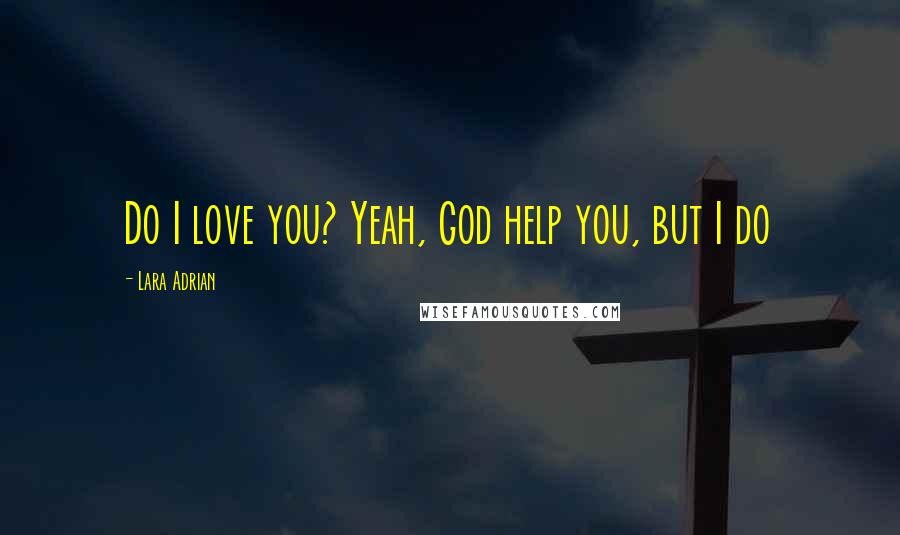 Lara Adrian Quotes: Do I love you? Yeah, God help you, but I do