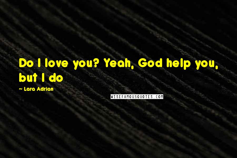 Lara Adrian Quotes: Do I love you? Yeah, God help you, but I do