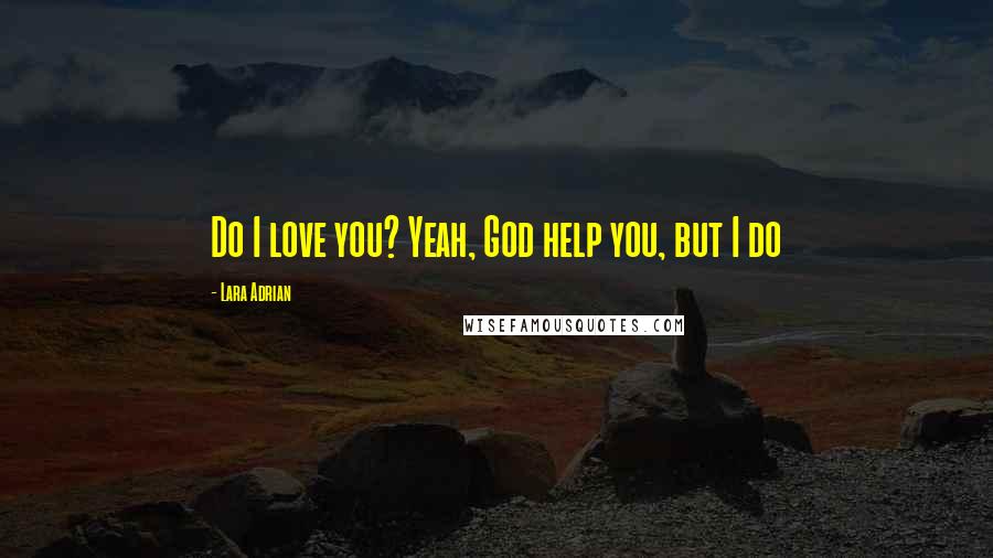 Lara Adrian Quotes: Do I love you? Yeah, God help you, but I do