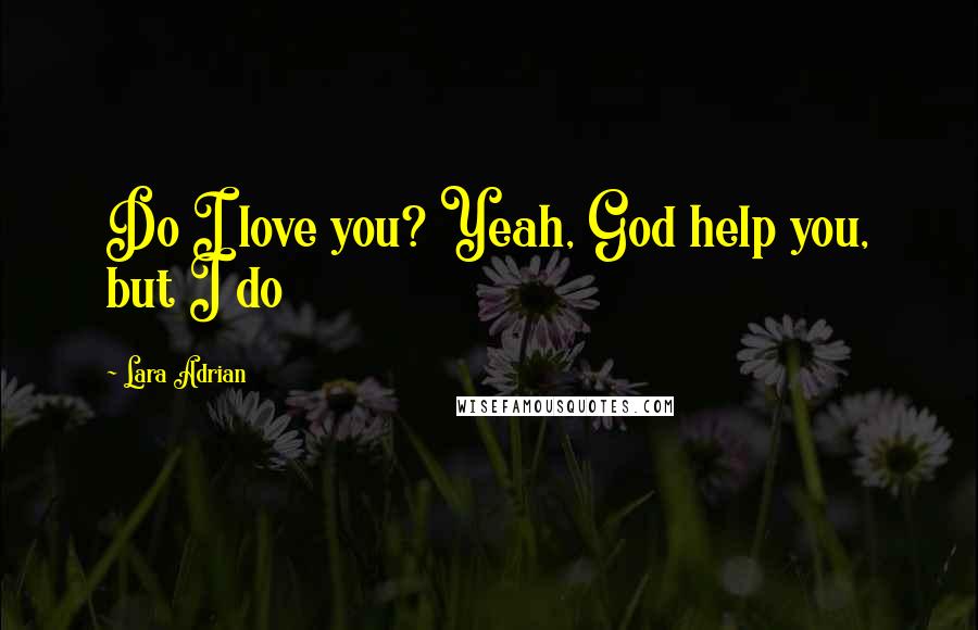 Lara Adrian Quotes: Do I love you? Yeah, God help you, but I do