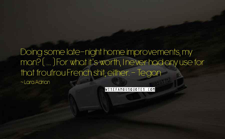 Lara Adrian Quotes: Doing some late-night home improvements, my man? ( ... ) For what it's worth, I never had any use for that froufrou French shit, either. - Tegan