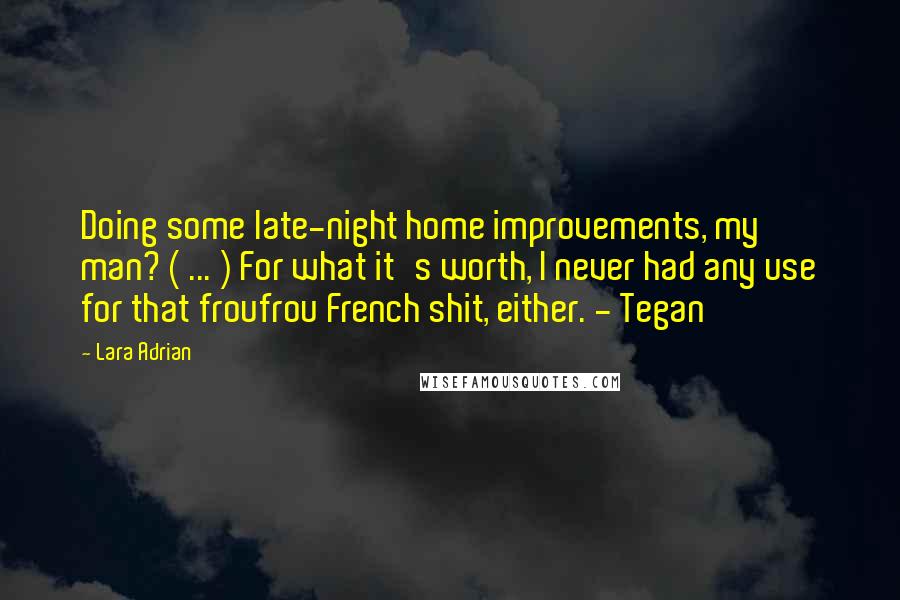Lara Adrian Quotes: Doing some late-night home improvements, my man? ( ... ) For what it's worth, I never had any use for that froufrou French shit, either. - Tegan