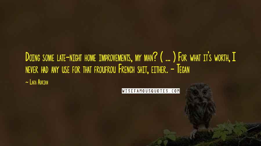 Lara Adrian Quotes: Doing some late-night home improvements, my man? ( ... ) For what it's worth, I never had any use for that froufrou French shit, either. - Tegan