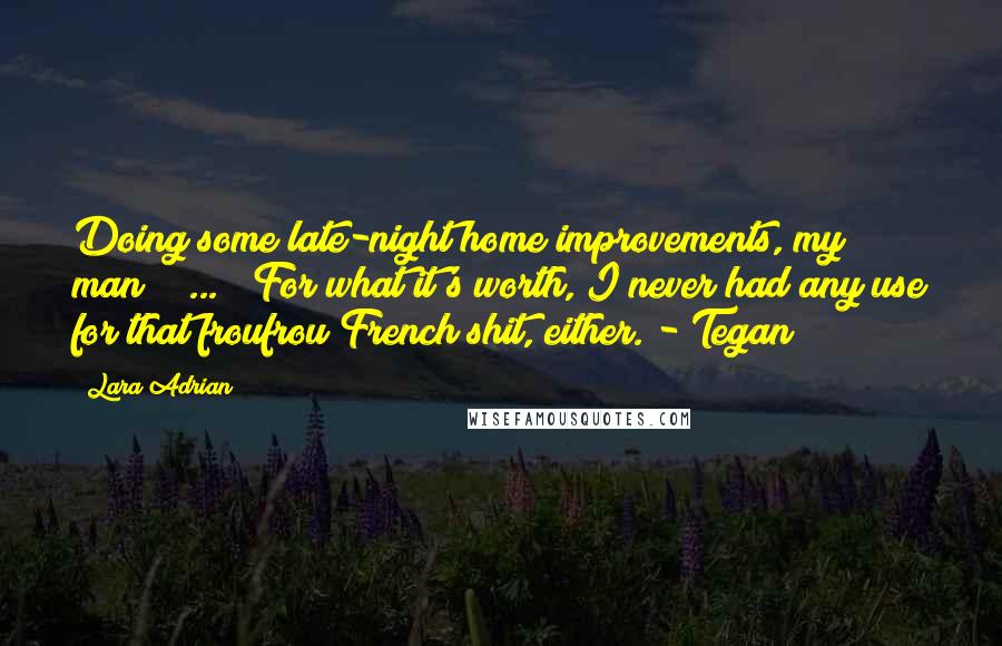 Lara Adrian Quotes: Doing some late-night home improvements, my man? ( ... ) For what it's worth, I never had any use for that froufrou French shit, either. - Tegan