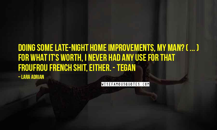 Lara Adrian Quotes: Doing some late-night home improvements, my man? ( ... ) For what it's worth, I never had any use for that froufrou French shit, either. - Tegan