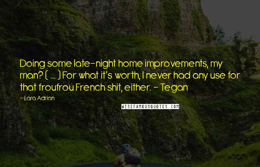 Lara Adrian Quotes: Doing some late-night home improvements, my man? ( ... ) For what it's worth, I never had any use for that froufrou French shit, either. - Tegan
