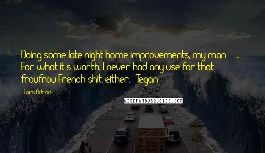 Lara Adrian Quotes: Doing some late-night home improvements, my man? ( ... ) For what it's worth, I never had any use for that froufrou French shit, either. - Tegan