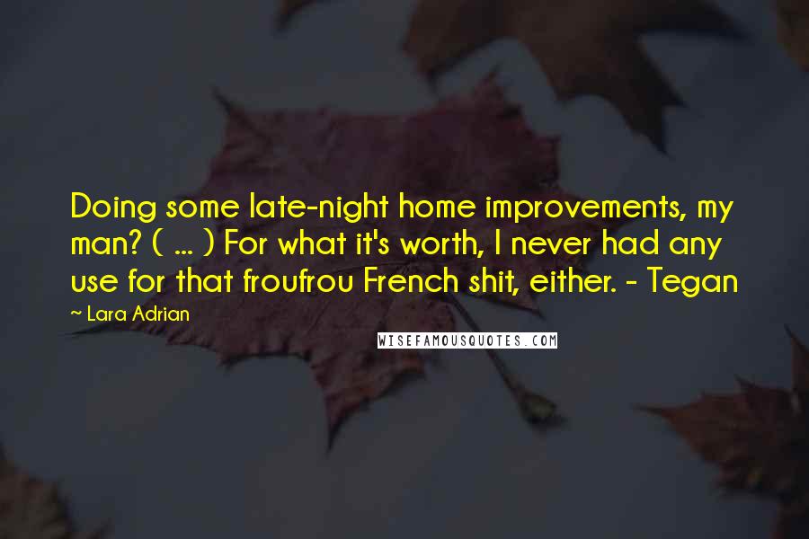Lara Adrian Quotes: Doing some late-night home improvements, my man? ( ... ) For what it's worth, I never had any use for that froufrou French shit, either. - Tegan