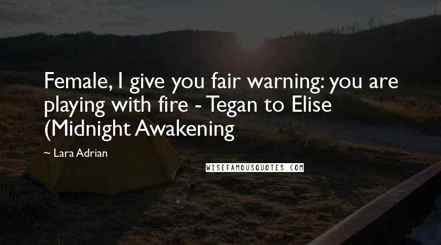 Lara Adrian Quotes: Female, I give you fair warning: you are playing with fire - Tegan to Elise (Midnight Awakening