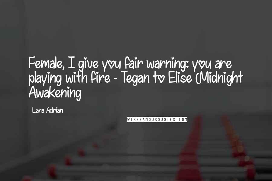 Lara Adrian Quotes: Female, I give you fair warning: you are playing with fire - Tegan to Elise (Midnight Awakening