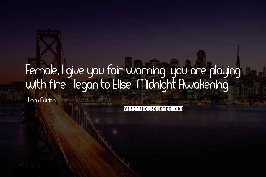 Lara Adrian Quotes: Female, I give you fair warning: you are playing with fire - Tegan to Elise (Midnight Awakening