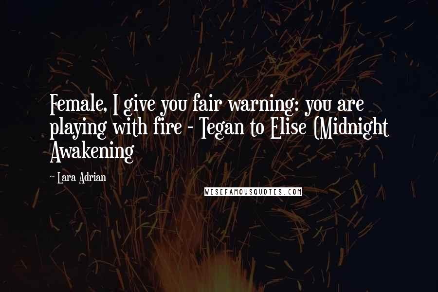 Lara Adrian Quotes: Female, I give you fair warning: you are playing with fire - Tegan to Elise (Midnight Awakening