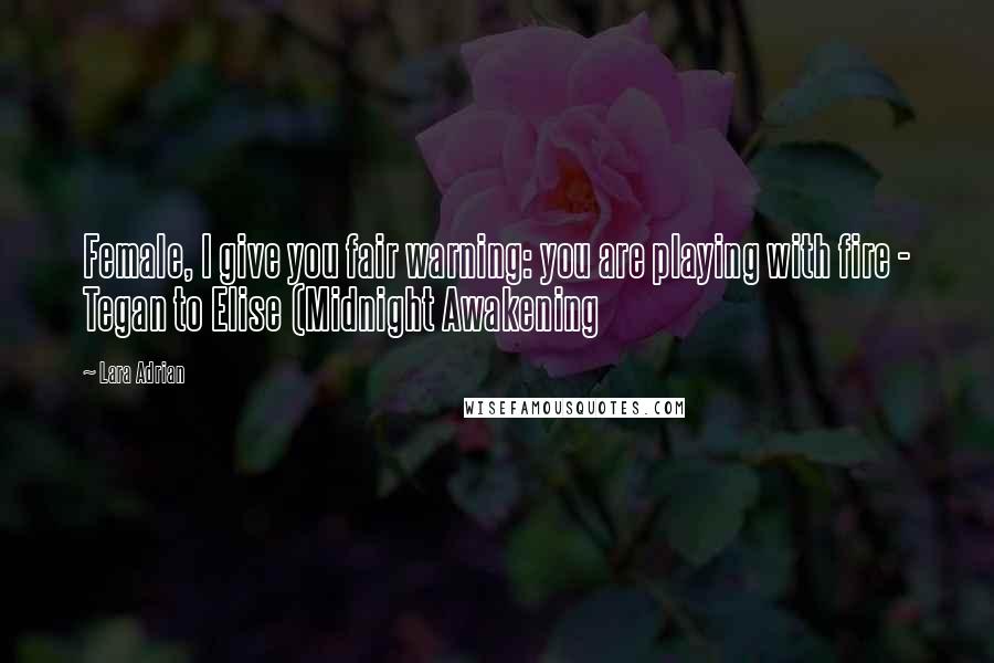 Lara Adrian Quotes: Female, I give you fair warning: you are playing with fire - Tegan to Elise (Midnight Awakening