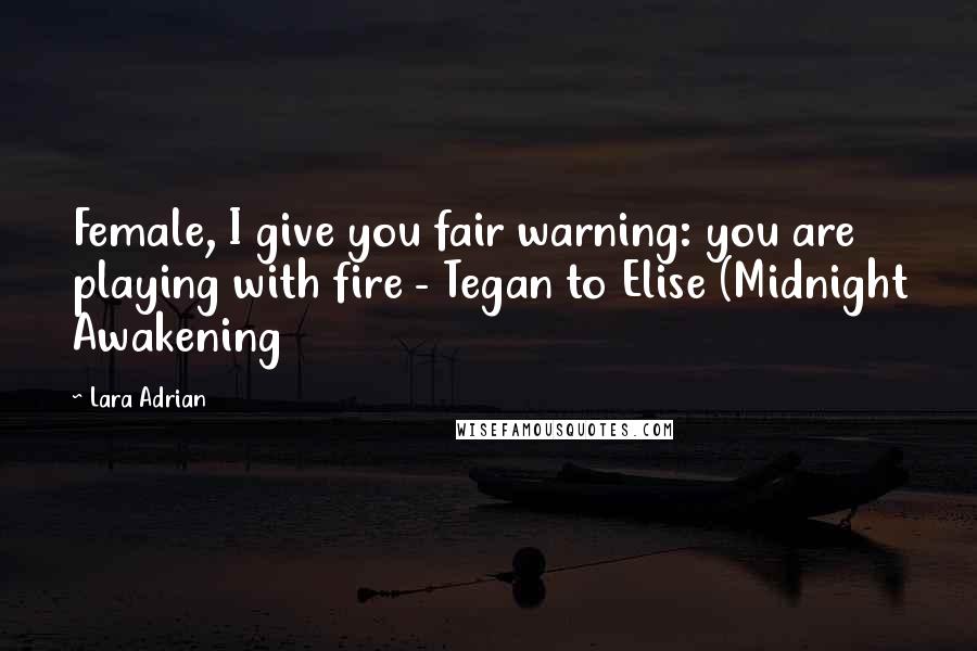 Lara Adrian Quotes: Female, I give you fair warning: you are playing with fire - Tegan to Elise (Midnight Awakening