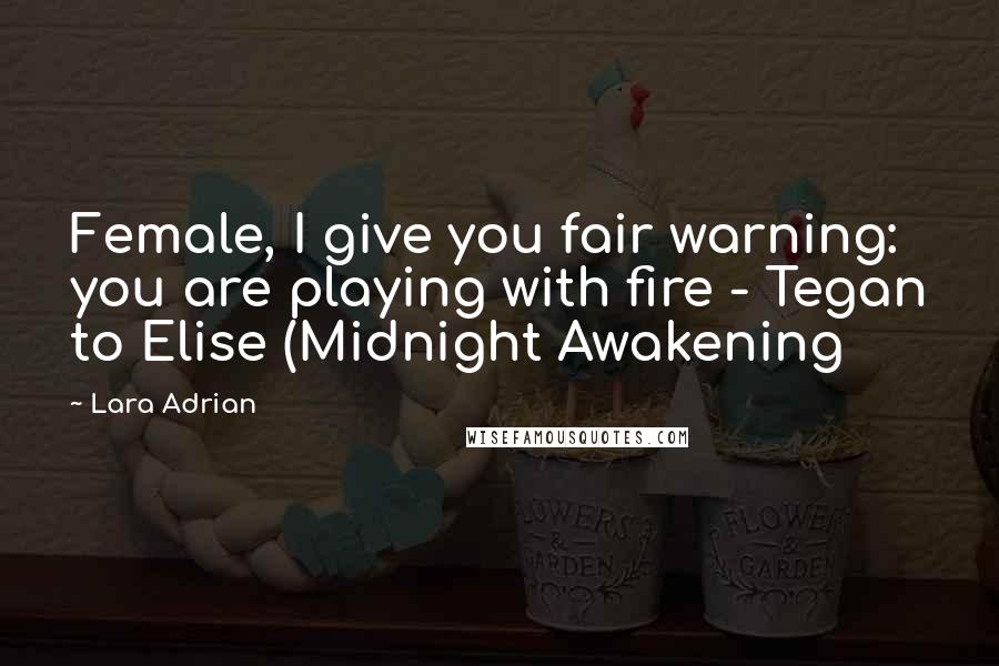 Lara Adrian Quotes: Female, I give you fair warning: you are playing with fire - Tegan to Elise (Midnight Awakening