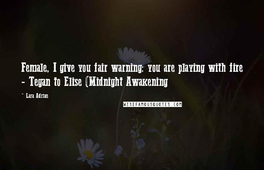 Lara Adrian Quotes: Female, I give you fair warning: you are playing with fire - Tegan to Elise (Midnight Awakening