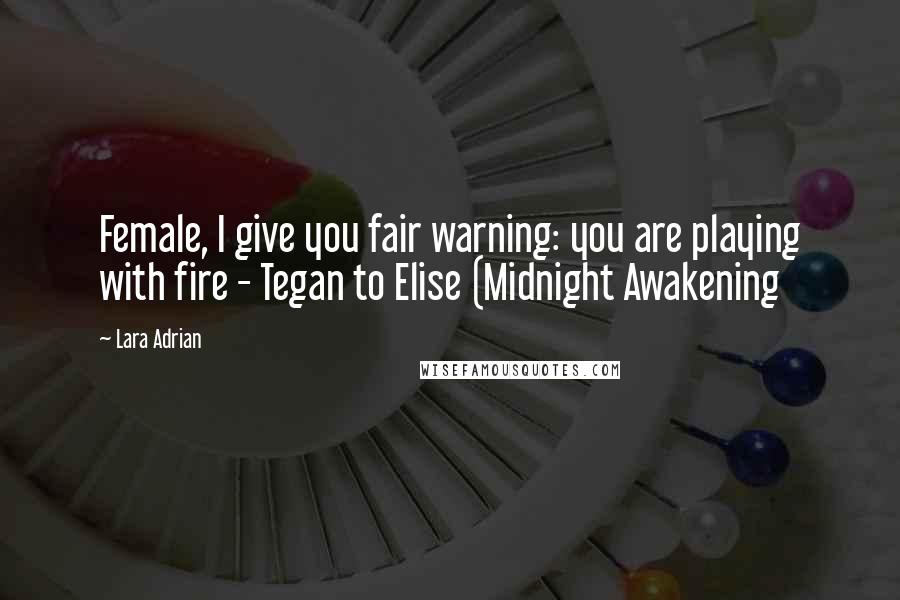 Lara Adrian Quotes: Female, I give you fair warning: you are playing with fire - Tegan to Elise (Midnight Awakening