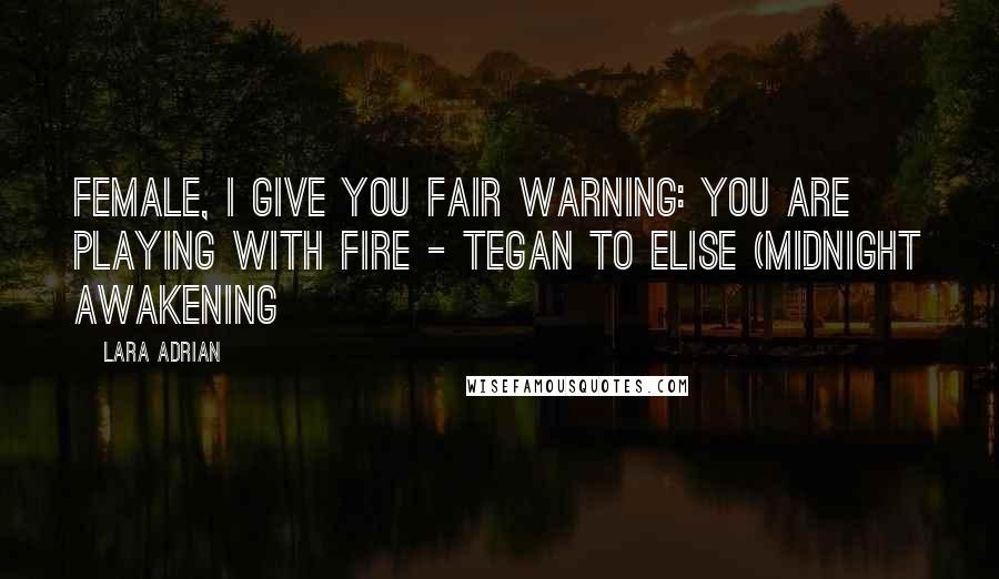 Lara Adrian Quotes: Female, I give you fair warning: you are playing with fire - Tegan to Elise (Midnight Awakening
