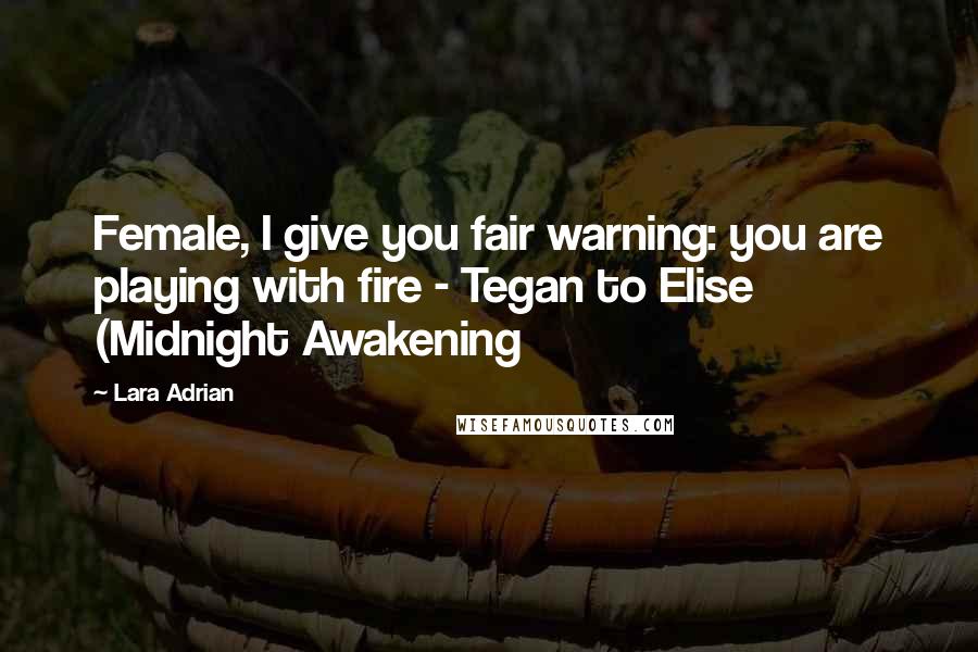 Lara Adrian Quotes: Female, I give you fair warning: you are playing with fire - Tegan to Elise (Midnight Awakening