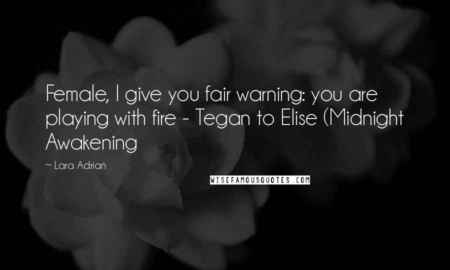 Lara Adrian Quotes: Female, I give you fair warning: you are playing with fire - Tegan to Elise (Midnight Awakening