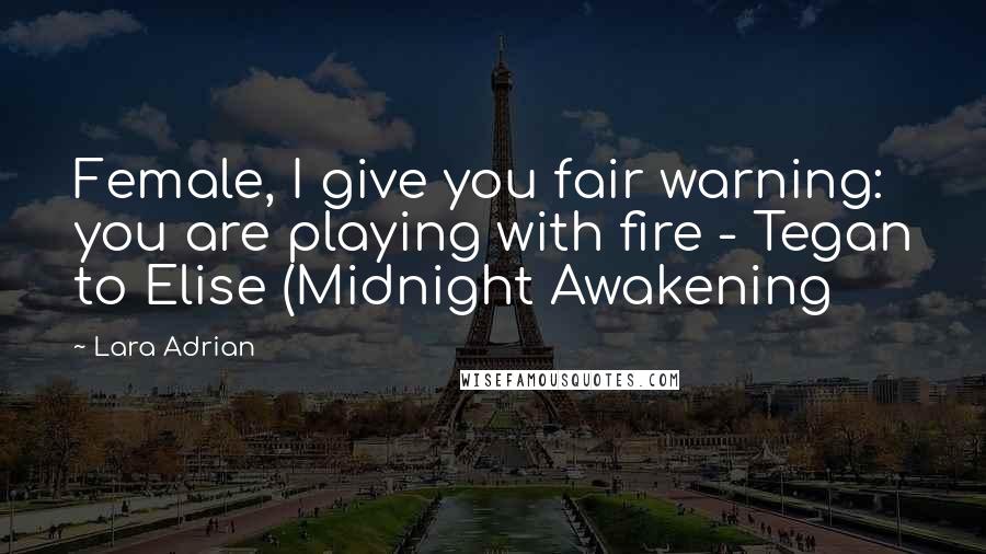 Lara Adrian Quotes: Female, I give you fair warning: you are playing with fire - Tegan to Elise (Midnight Awakening