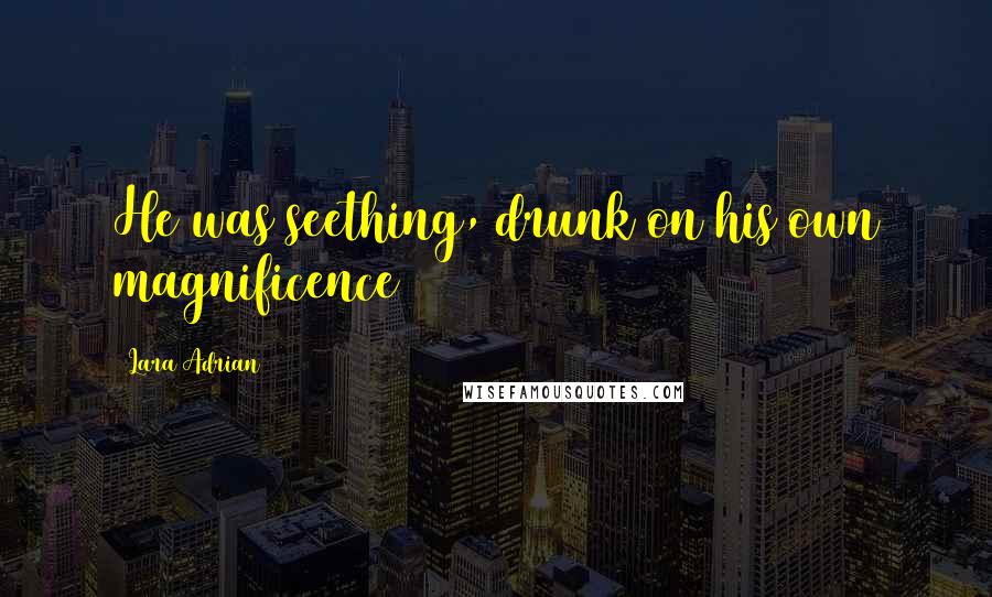 Lara Adrian Quotes: He was seething, drunk on his own magnificence