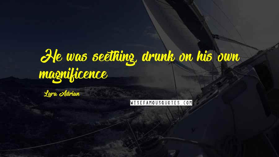 Lara Adrian Quotes: He was seething, drunk on his own magnificence