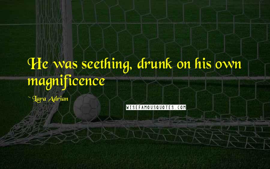 Lara Adrian Quotes: He was seething, drunk on his own magnificence