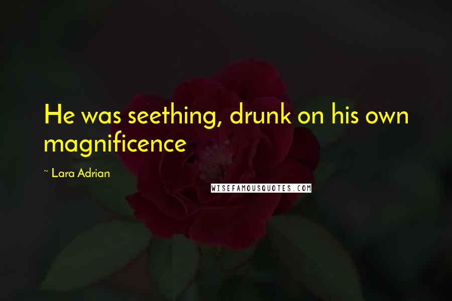 Lara Adrian Quotes: He was seething, drunk on his own magnificence