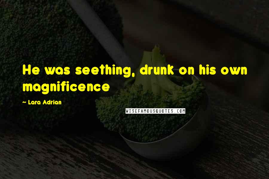 Lara Adrian Quotes: He was seething, drunk on his own magnificence