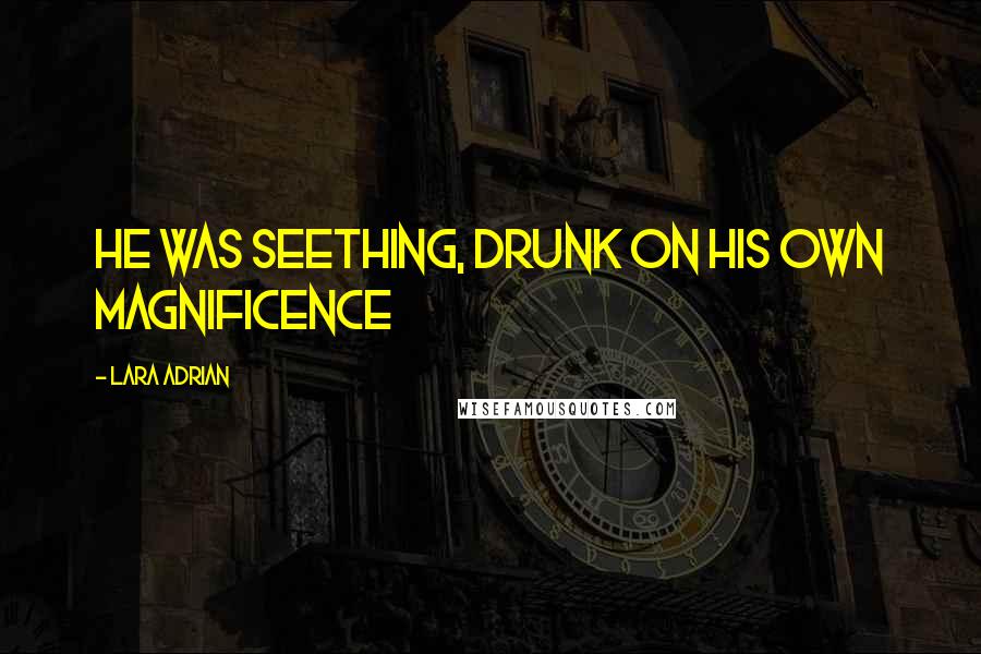 Lara Adrian Quotes: He was seething, drunk on his own magnificence