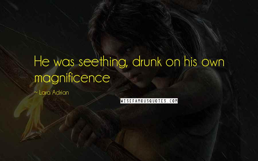 Lara Adrian Quotes: He was seething, drunk on his own magnificence