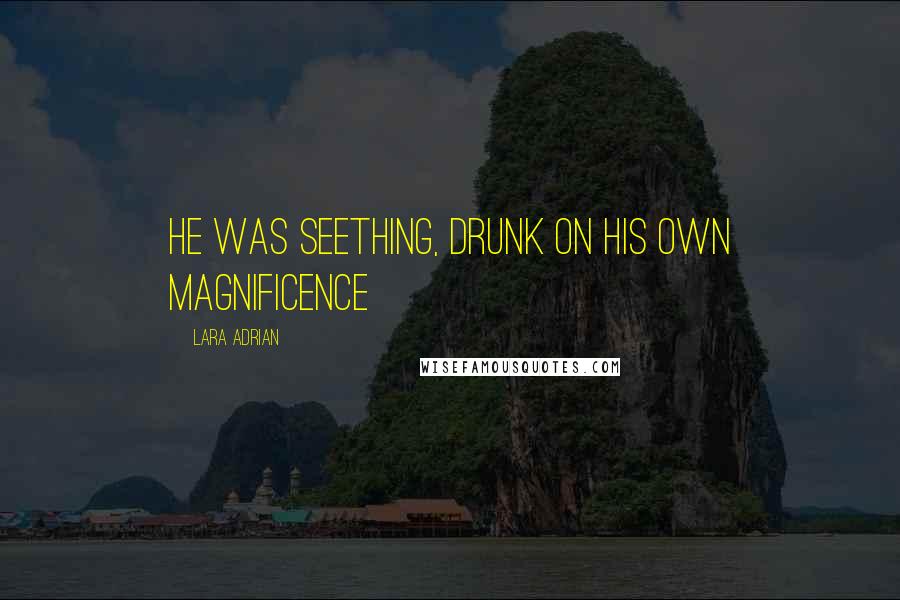 Lara Adrian Quotes: He was seething, drunk on his own magnificence
